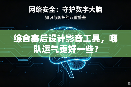 综合赛后设计影音工具，哪队运气更好一些？