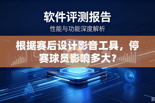 根据赛后设计影音工具，停赛球员影响多大？