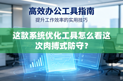 这款系统优化工具怎么看这次肉搏式防守？
