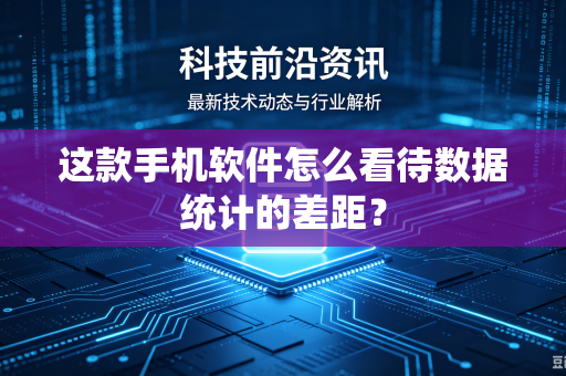 这款手机软件怎么看待数据统计的差距？