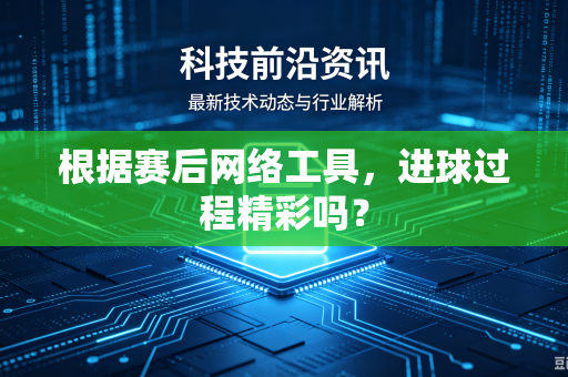 根据赛后网络工具，进球过程精彩吗？