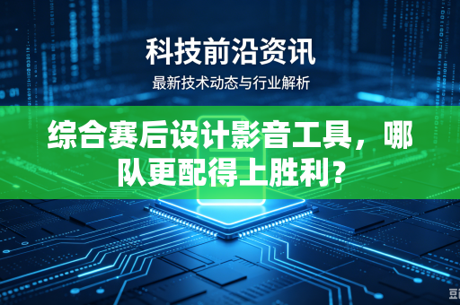 综合赛后设计影音工具，哪队更配得上胜利？