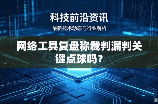 网络工具复盘称裁判漏判关键点球吗？