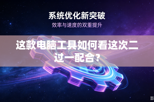 这款电脑工具如何看这次二过一配合？