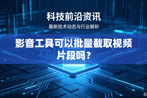 影音工具可以批量截取视频片段吗？