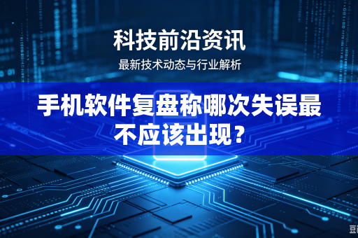 手机软件复盘称哪次失误最不应该出现？