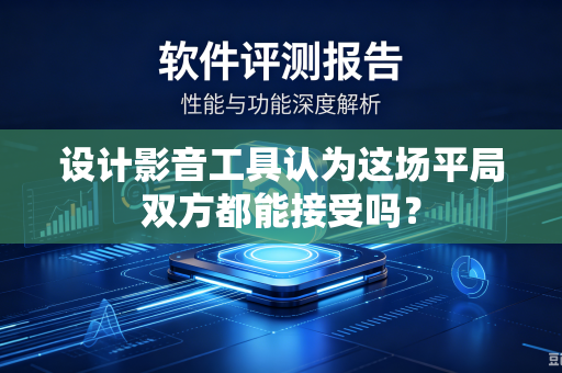 设计影音工具认为这场平局双方都能接受吗？