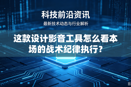 这款设计影音工具怎么看本场的战术纪律执行？