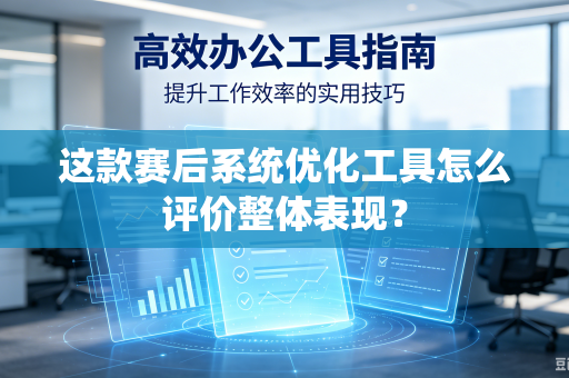 这款赛后系统优化工具怎么评价整体表现？