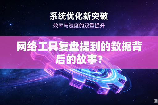 网络工具复盘提到的数据背后的故事？