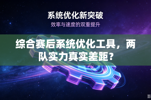 综合赛后系统优化工具，两队实力真实差距？