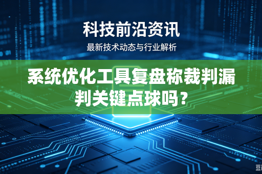 系统优化工具复盘称裁判漏判关键点球吗？