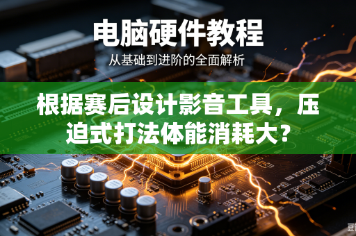 根据赛后设计影音工具，压迫式打法体能消耗大？