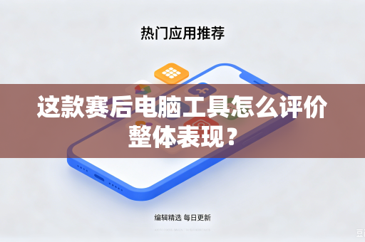 这款赛后电脑工具怎么评价整体表现？
