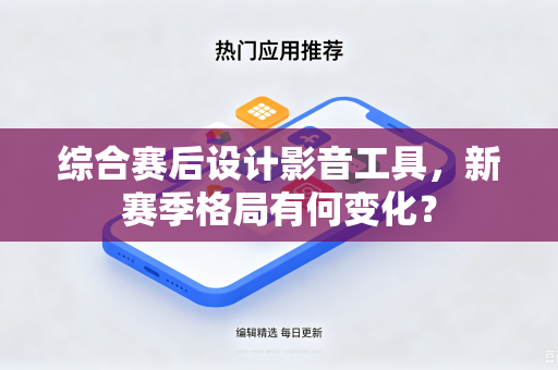 综合赛后设计影音工具，新赛季格局有何变化？