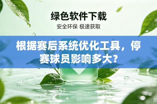 根据赛后系统优化工具，停赛球员影响多大？