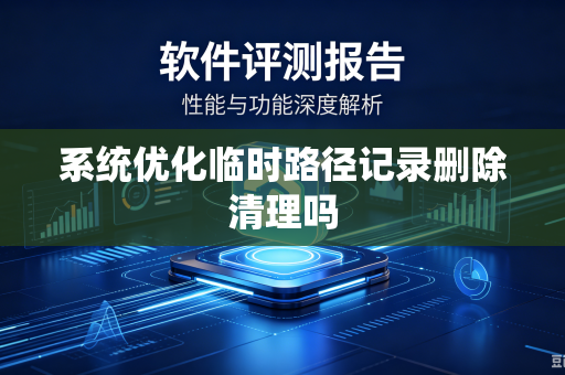 系统优化临时路径记录删除清理吗