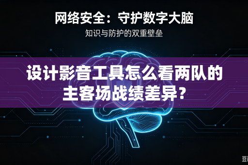 设计影音工具怎么看两队的主客场战绩差异？