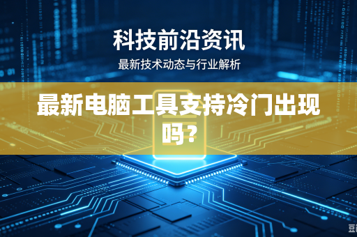 最新电脑工具支持冷门出现吗？