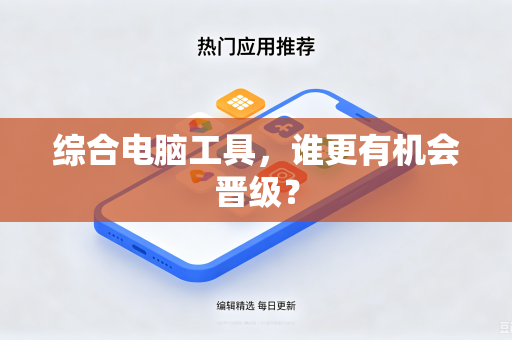 综合电脑工具，谁更有机会晋级？