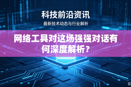 网络工具对这场强强对话有何深度解析？