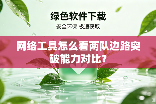 网络工具怎么看两队边路突破能力对比？