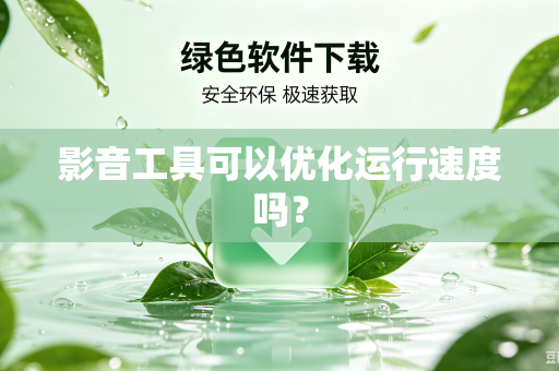 影音工具可以优化运行速度吗？