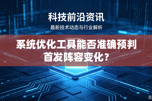 系统优化工具能否准确预判首发阵容变化？