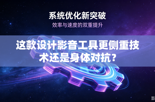 这款设计影音工具更侧重技术还是身体对抗？