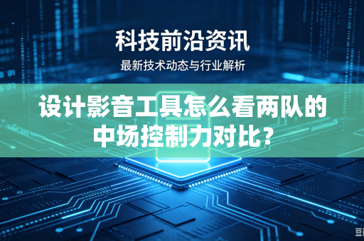 设计影音工具怎么看两队的中场控制力对比？