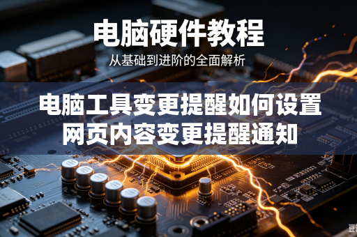电脑工具变更提醒如何设置网页内容变更提醒通知