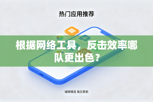 根据网络工具,反击效率哪队更出色?-第1张图片-电脑手机工具软件下载 - 免费实用工具合集 | 联启科技 根据网络工具,反击效率哪队更出色?-第1张图片-电脑手机工具软件下载 - 免费实用工具合集 | 联启科技