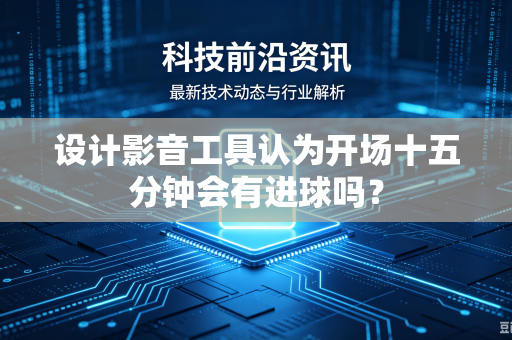 设计影音工具认为开场十五分钟会有进球吗？