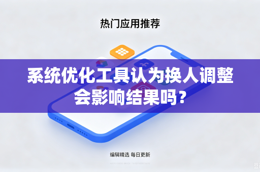 系统优化工具认为换人调整会影响结果吗？