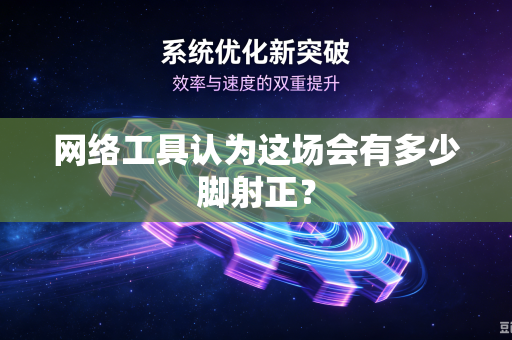 网络工具认为这场会有多少脚射正？