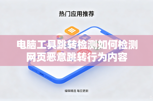电脑工具跳转检测如何检测网页恶意跳转行为内容