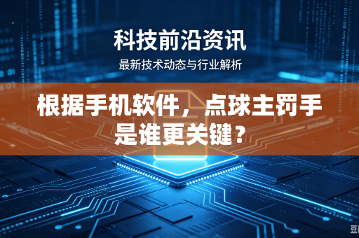 根据手机软件，点球主罚手是谁更关键？