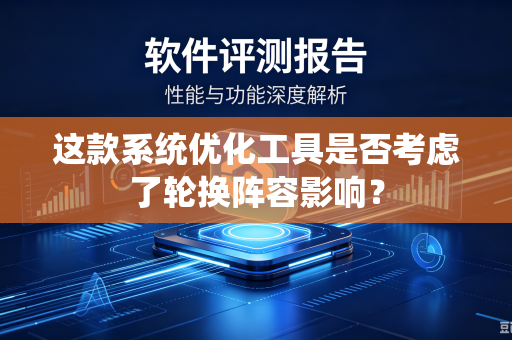这款系统优化工具是否考虑了轮换阵容影响？