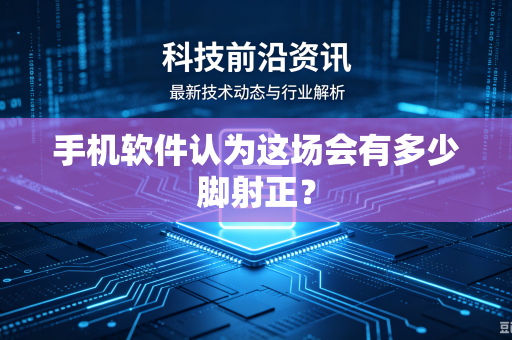 手机软件认为这场会有多少脚射正？