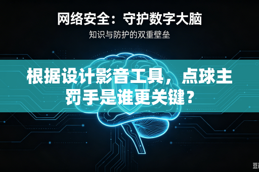根据设计影音工具，点球主罚手是谁更关键？