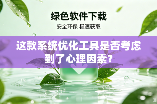 这款系统优化工具是否考虑到了心理因素？