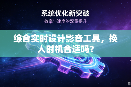 综合实时设计影音工具，换人时机合适吗？