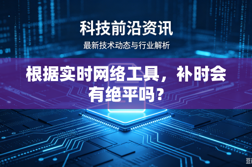 根据实时网络工具，补时会有绝平吗？