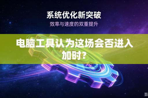 电脑工具认为这场会否进入加时？