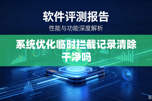 系统优化临时拦截记录清除干净吗