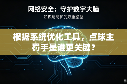 根据系统优化工具，点球主罚手是谁更关键？