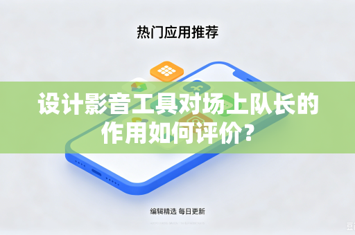 设计影音工具对场上队长的作用如何评价？