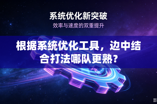根据系统优化工具，边中结合打法哪队更熟？