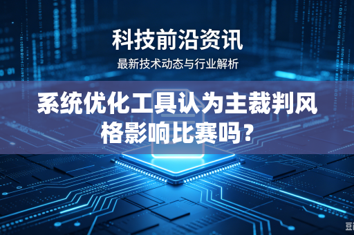 系统优化工具认为主裁判风格影响比赛吗？