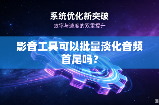 影音工具可以批量淡化音频首尾吗？